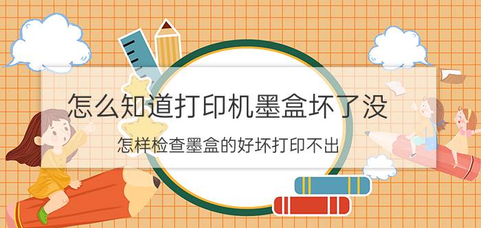 怎么知道打印机墨盒坏了没 怎样检查墨盒的好坏打印不出？